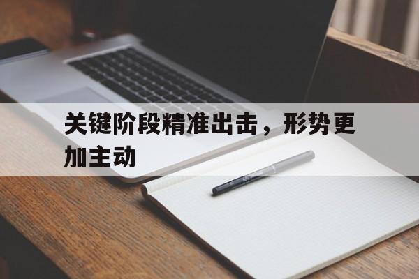 关键阶段精准出击,形势更加主动 关键阶段精准出击,形势更加主动